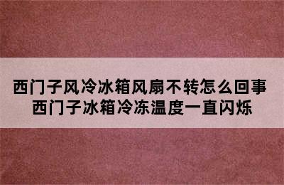 西门子风冷冰箱风扇不转怎么回事 西门子冰箱冷冻温度一直闪烁